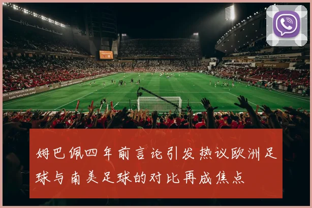姆巴佩四年前言论引发热议欧洲足球与南美足球的对比再成焦点