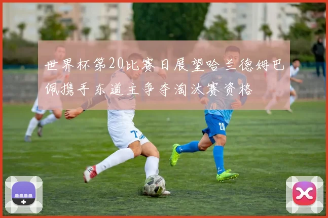 世界杯第20比赛日展望哈兰德姆巴佩携手东道主争夺淘汰赛资格