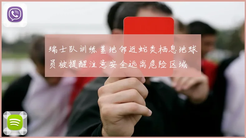 瑞士队训练基地邻近蛇类栖息地球员被提醒注意安全远离危险区域